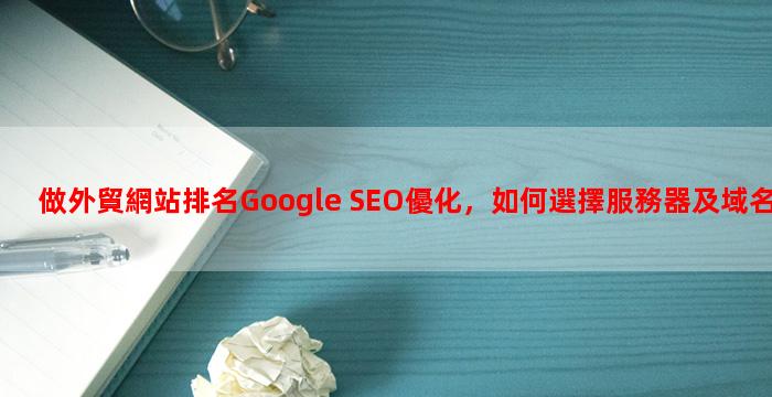 做外貿網站排名Google SEO優化，如何選擇服務器及域名？